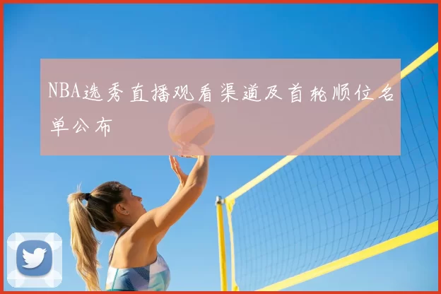 NBA选秀直播观看渠道及首轮顺位名单公布