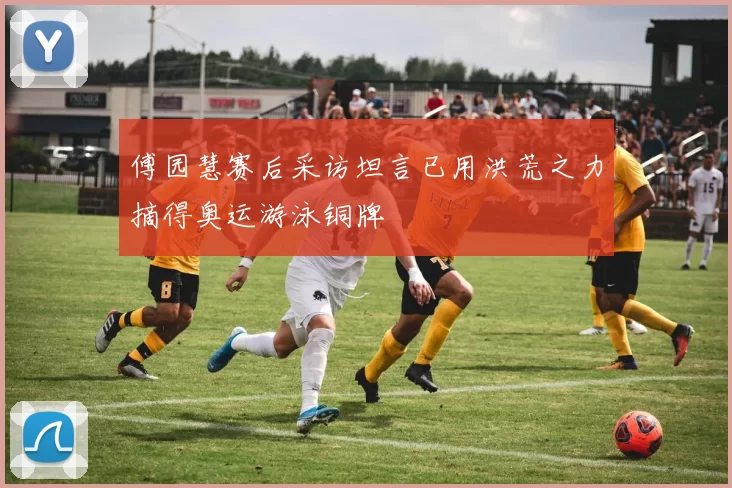 傅园慧赛后采访坦言已用洪荒之力摘得奥运游泳铜牌